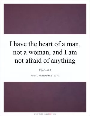 I have the heart of a man, not a woman, and I am not afraid of anything Picture Quote #1