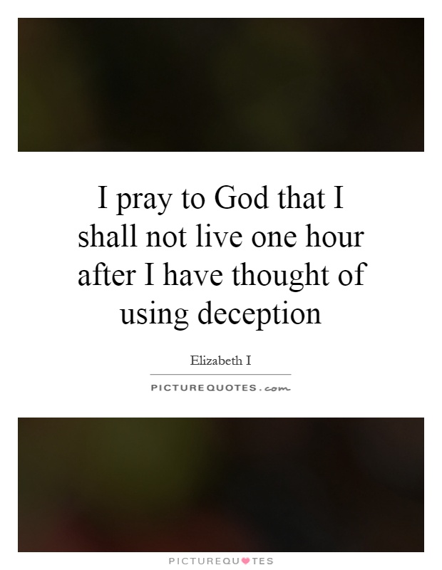 I pray to God that I shall not live one hour after I have thought of using deception Picture Quote #1