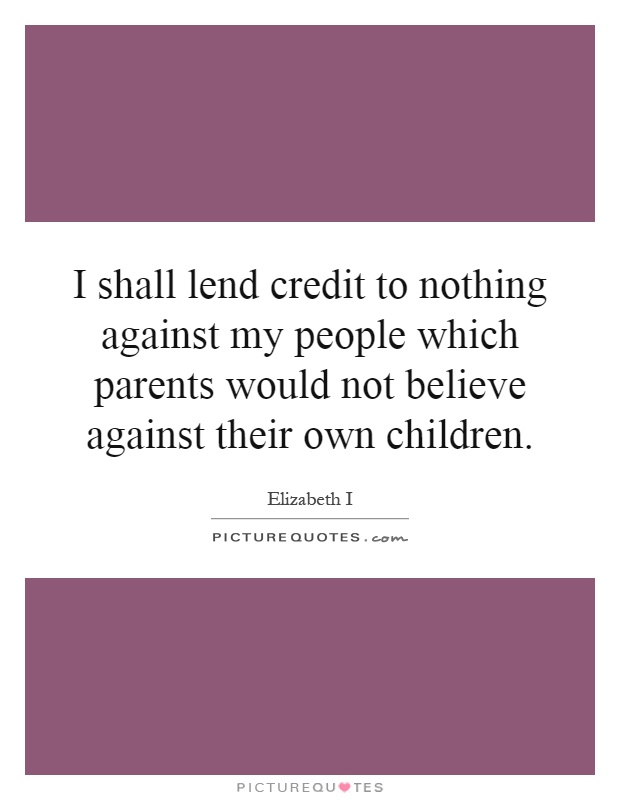 I shall lend credit to nothing against my people which parents would not believe against their own children Picture Quote #1