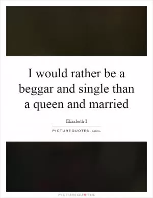 I would rather be a beggar and single than a queen and married Picture Quote #1