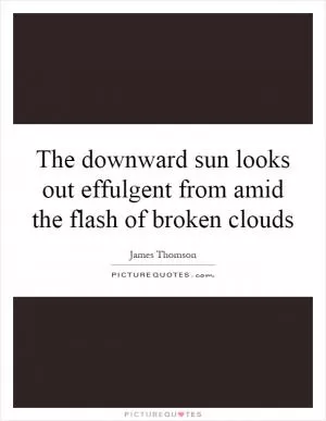 The downward sun looks out effulgent from amid the flash of broken clouds Picture Quote #1