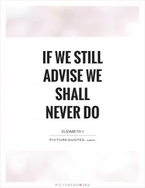 If we still advise we shall never do Picture Quote #1