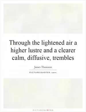 Through the lightened air a higher lustre and a clearer calm, diffusive, trembles Picture Quote #1