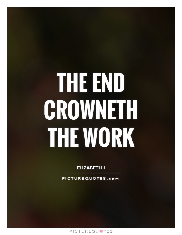 The end crowneth the work Picture Quote #1