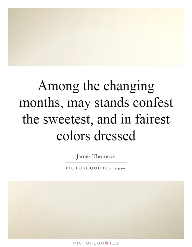 Among the changing months, may stands confest the sweetest, and in fairest colors dressed Picture Quote #1