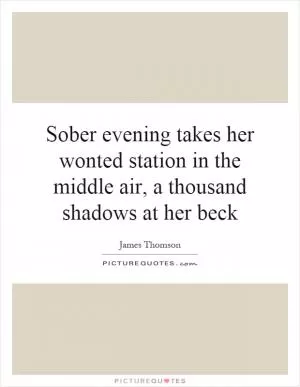 Sober evening takes her wonted station in the middle air, a thousand shadows at her beck Picture Quote #1