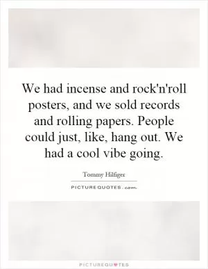 We had incense and rock'n'roll posters, and we sold records and rolling papers. People could just, like, hang out. We had a cool vibe going Picture Quote #1
