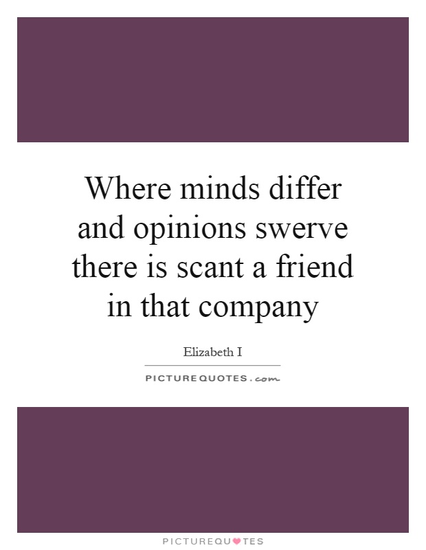 Where minds differ and opinions swerve there is scant a friend in that company Picture Quote #1