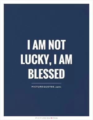 I am not lucky, I am blessed Picture Quote #1