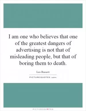 I am one who believes that one of the greatest dangers of advertising is not that of misleading people, but that of boring them to death Picture Quote #1