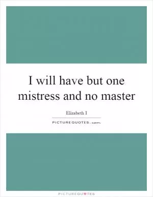 I will have but one mistress and no master Picture Quote #1