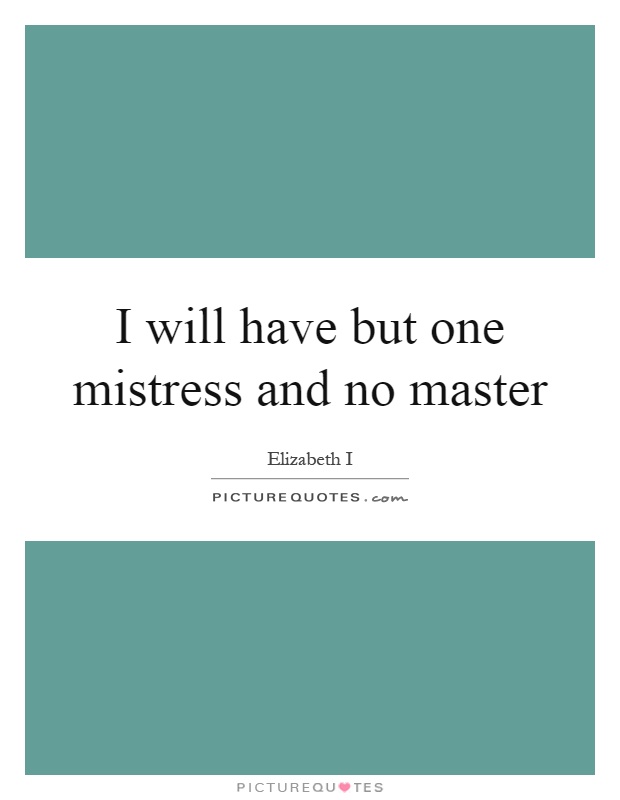 I will have but one mistress and no master Picture Quote #1