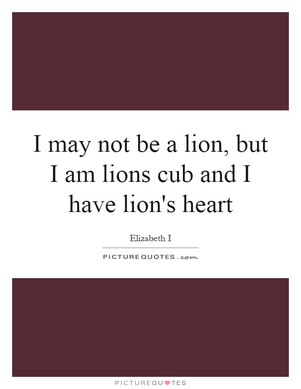 I may not be a lion, but I am lions cub and I have lion's heart Picture Quote #1