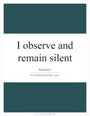 I observe and remain silent Picture Quote #1