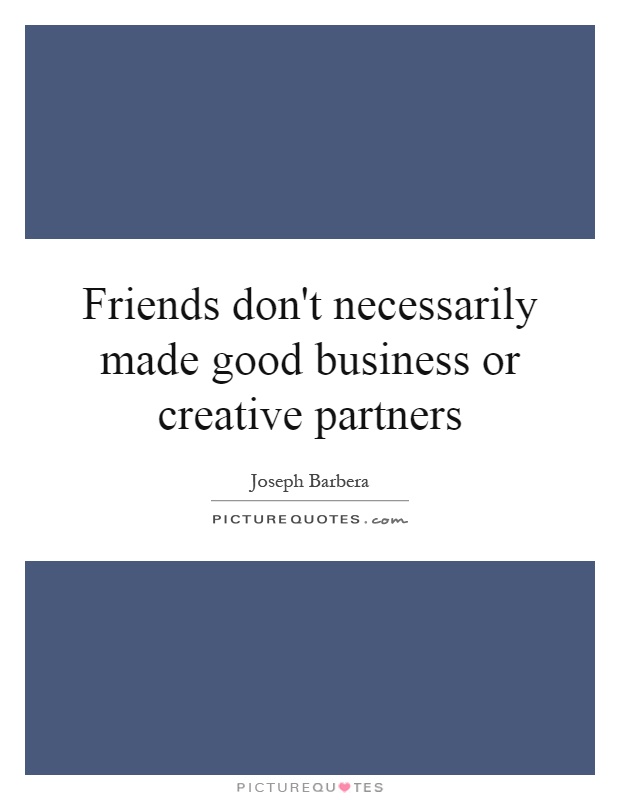 Friends don't necessarily made good business or creative partners Picture Quote #1