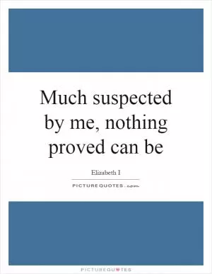 Much suspected by me, nothing proved can be Picture Quote #1