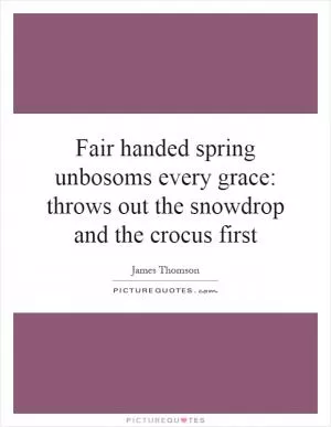 Fair handed spring unbosoms every grace: throws out the snowdrop and the crocus first Picture Quote #1