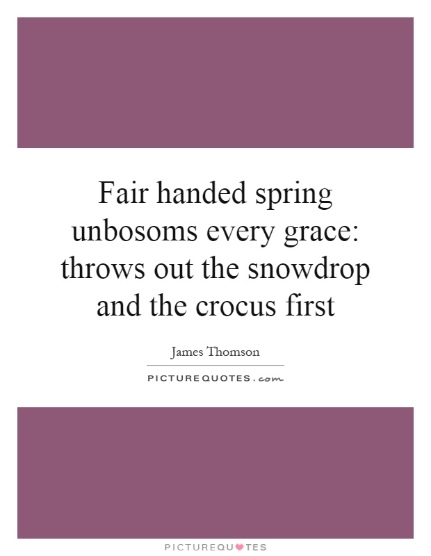 Fair handed spring unbosoms every grace: throws out the snowdrop and the crocus first Picture Quote #1