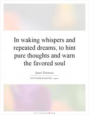 In waking whispers and repeated dreams, to hint pure thoughts and warn the favored soul Picture Quote #1