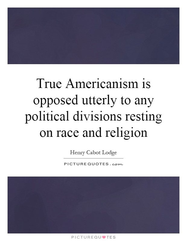 True Americanism is opposed utterly to any political divisions resting on race and religion Picture Quote #1
