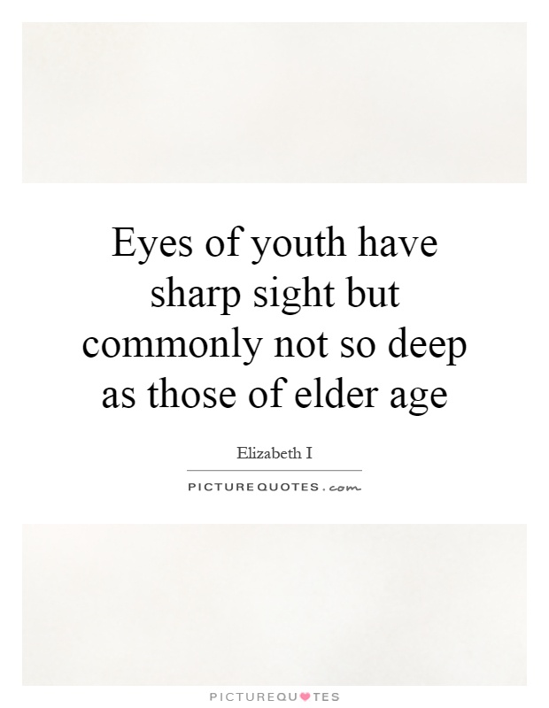 Eyes of youth have sharp sight but commonly not so deep as those of elder age Picture Quote #1