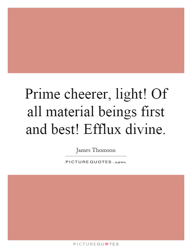 Prime cheerer, light! Of all material beings first and best! Efflux divine Picture Quote #1