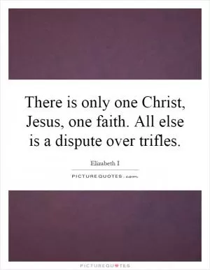 There is only one Christ, Jesus, one faith. All else is a dispute over trifles Picture Quote #1