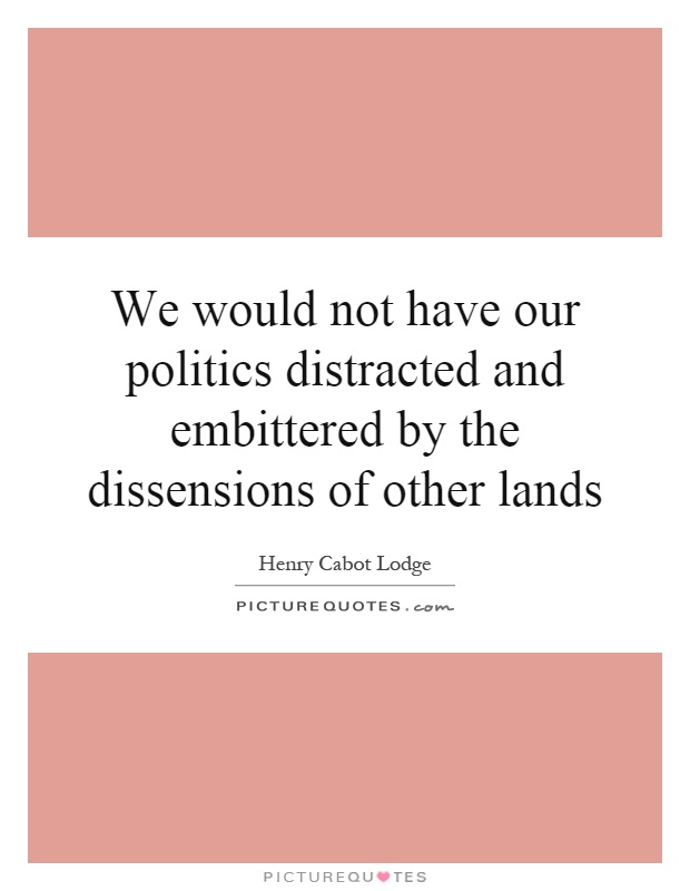We would not have our politics distracted and embittered by the dissensions of other lands Picture Quote #1