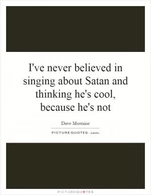 I've never believed in singing about Satan and thinking he's cool, because he's not Picture Quote #1