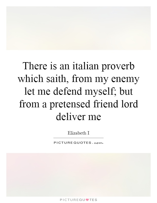 There is an italian proverb which saith, from my enemy let me defend myself; but from a pretensed friend lord deliver me Picture Quote #1