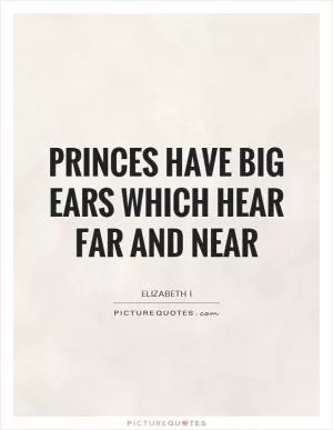 Princes have big ears which hear far and near Picture Quote #1