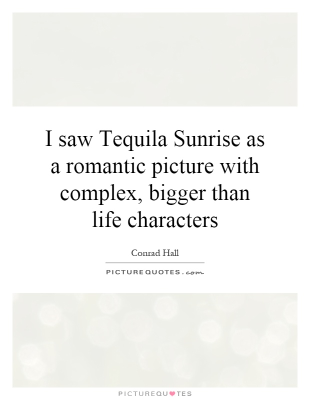 I saw Tequila Sunrise as a romantic picture with complex, bigger than life characters Picture Quote #1
