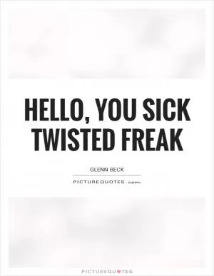 Hello, you sick twisted freak Picture Quote #1