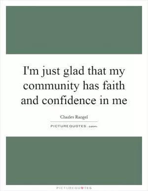 I'm just glad that my community has faith and confidence in me Picture Quote #1