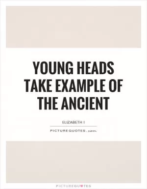 Young heads take example of the ancient Picture Quote #1