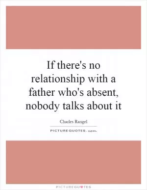 If there's no relationship with a father who's absent, nobody talks about it Picture Quote #1
