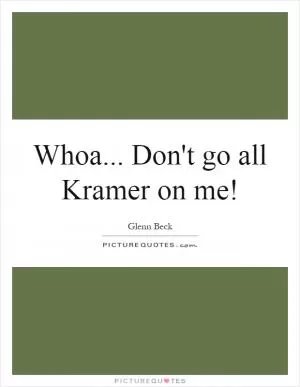 Whoa... Don't go all Kramer on me! Picture Quote #1