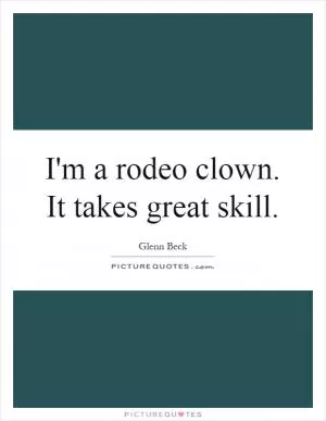 I'm a rodeo clown. It takes great skill Picture Quote #1