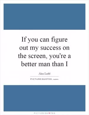 If you can figure out my success on the screen, you're a better man than I Picture Quote #1