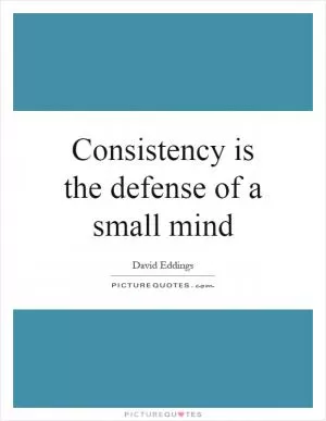 Consistency is the defense of a small mind Picture Quote #1