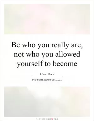 Be who you really are, not who you allowed yourself to become Picture Quote #1