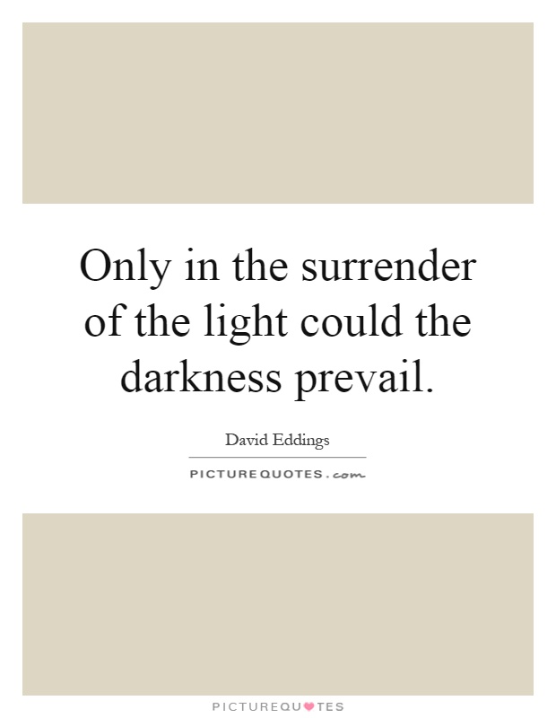 Only in the surrender of the light could the darkness prevail Picture Quote #1