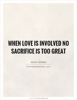 When love is involved no sacrifice is too great Picture Quote #1