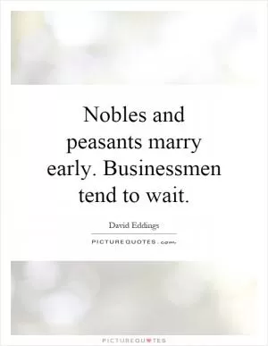 Nobles and peasants marry early. Businessmen tend to wait Picture Quote #1