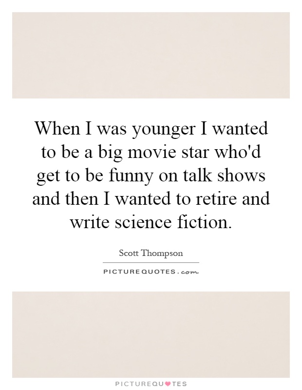 When I was younger I wanted to be a big movie star who'd get to be funny on talk shows and then I wanted to retire and write science fiction Picture Quote #1