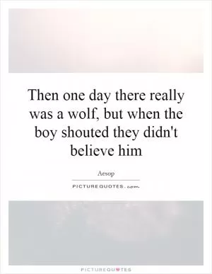 Then one day there really was a wolf, but when the boy shouted they didn't believe him Picture Quote #1
