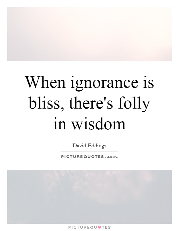 When ignorance is bliss, there's folly in wisdom Picture Quote #1