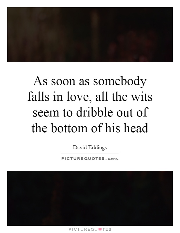 As soon as somebody falls in love, all the wits seem to dribble out of the bottom of his head Picture Quote #1
