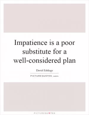 Impatience is a poor substitute for a well-considered plan Picture Quote #1