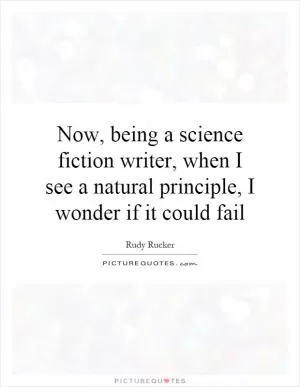 Now, being a science fiction writer, when I see a natural principle, I wonder if it could fail Picture Quote #1